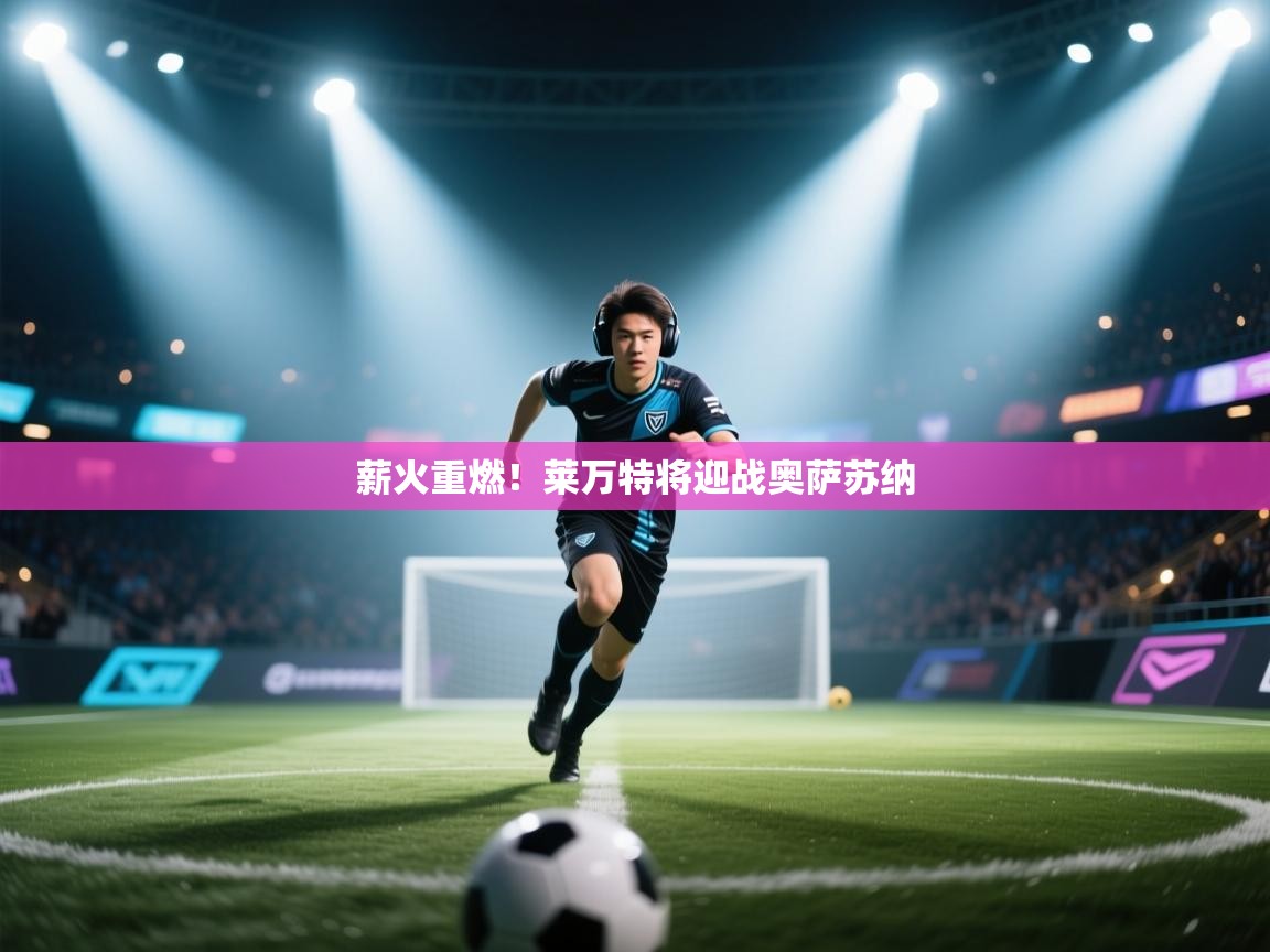 薪火重燃！莱万特将迎战奥萨苏纳  第1张