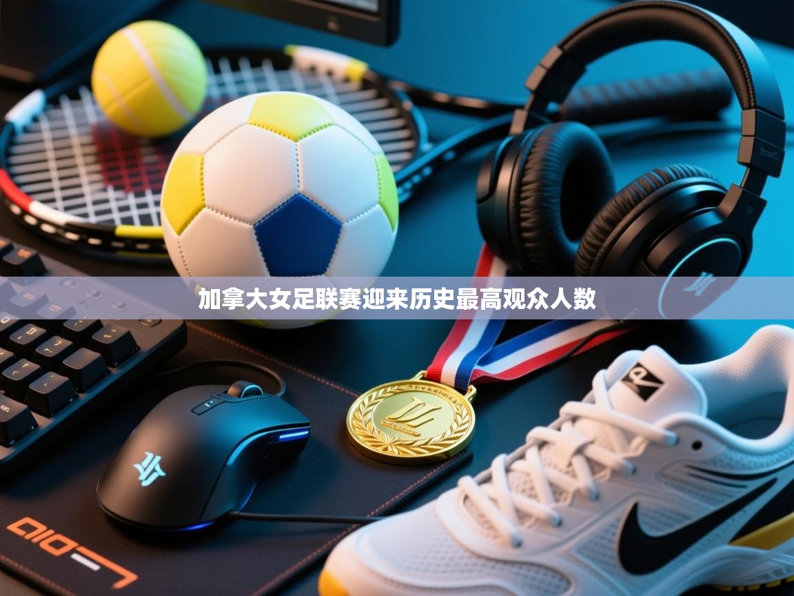 加拿大女足联赛迎来历史最高观众人数  第1张