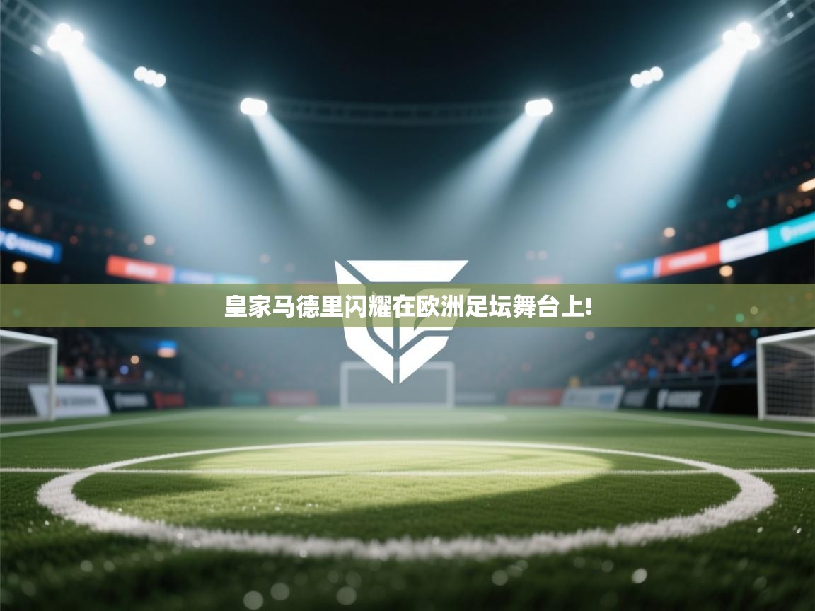 皇家马德里闪耀在欧洲足坛舞台上!  第1张
