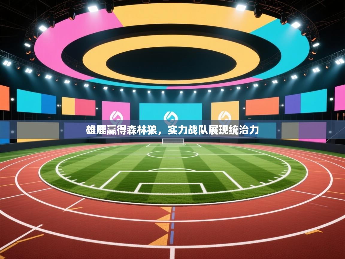 雄鹿赢得森林狼，实力战队展现统治力