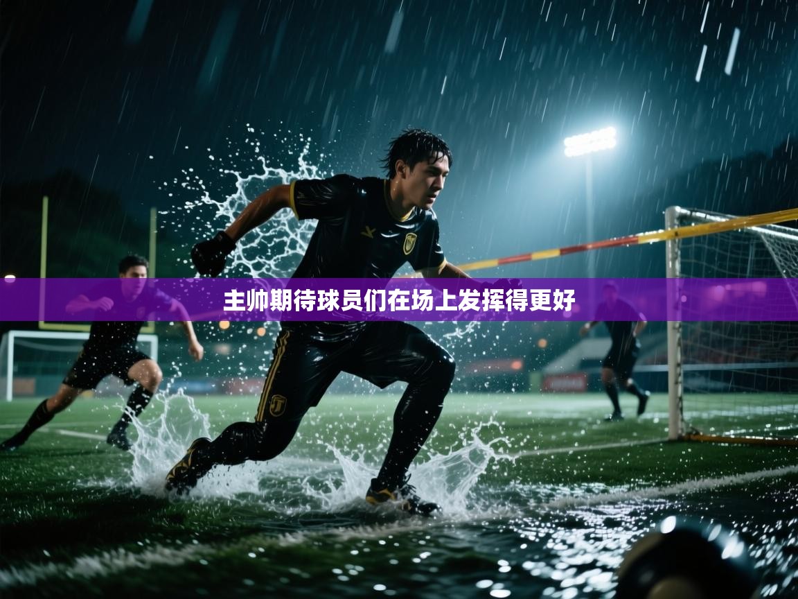 主帅期待球员们在场上发挥得更好  第1张