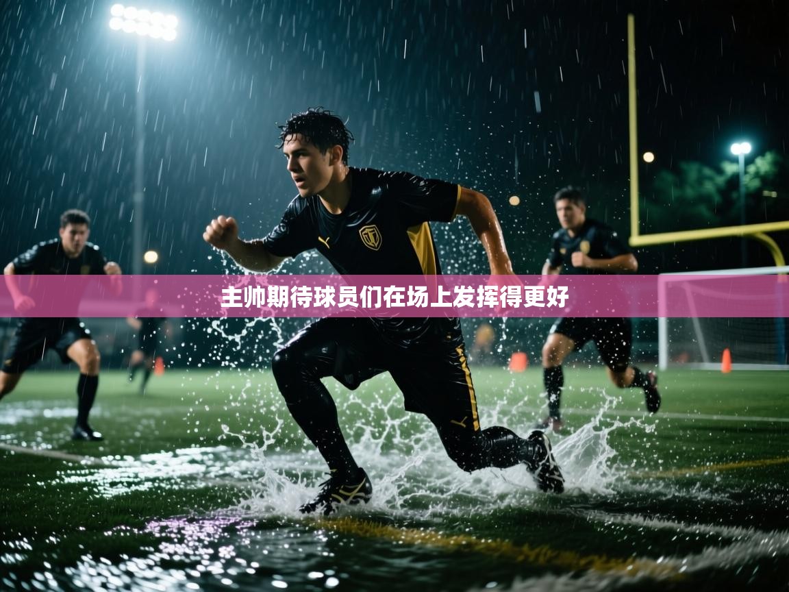 主帅期待球员们在场上发挥得更好  第2张