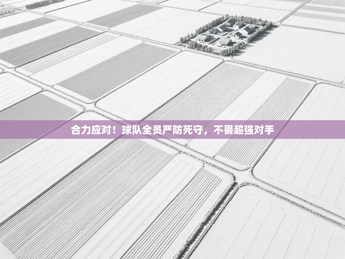 合力应对！球队全员严防死守，不畏超强对手  第1张