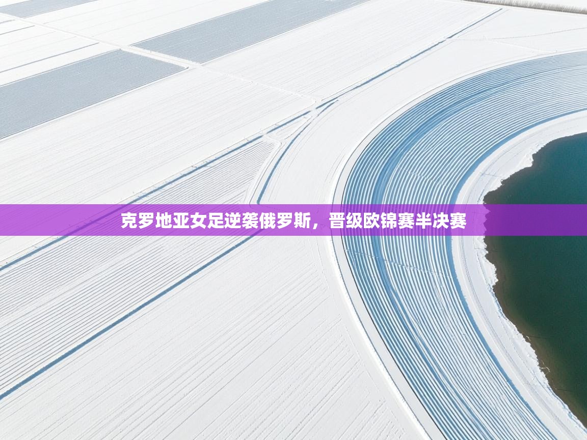 克罗地亚女足逆袭俄罗斯,晋级欧锦赛半决赛 第1张