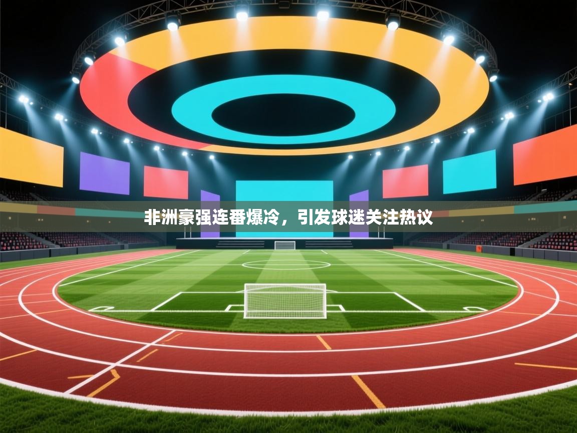 非洲豪强连番爆冷，引发球迷关注热议  第1张