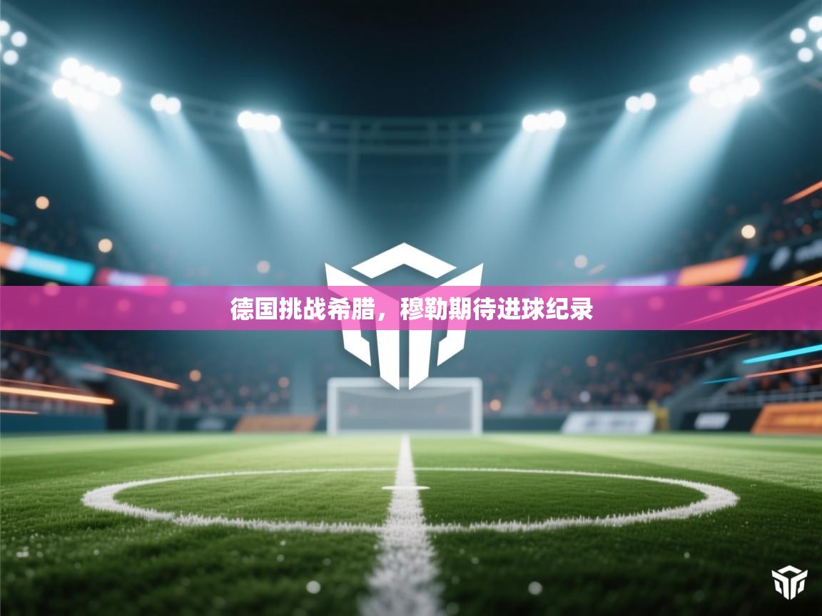 德国挑战希腊，穆勒期待进球纪录  第1张