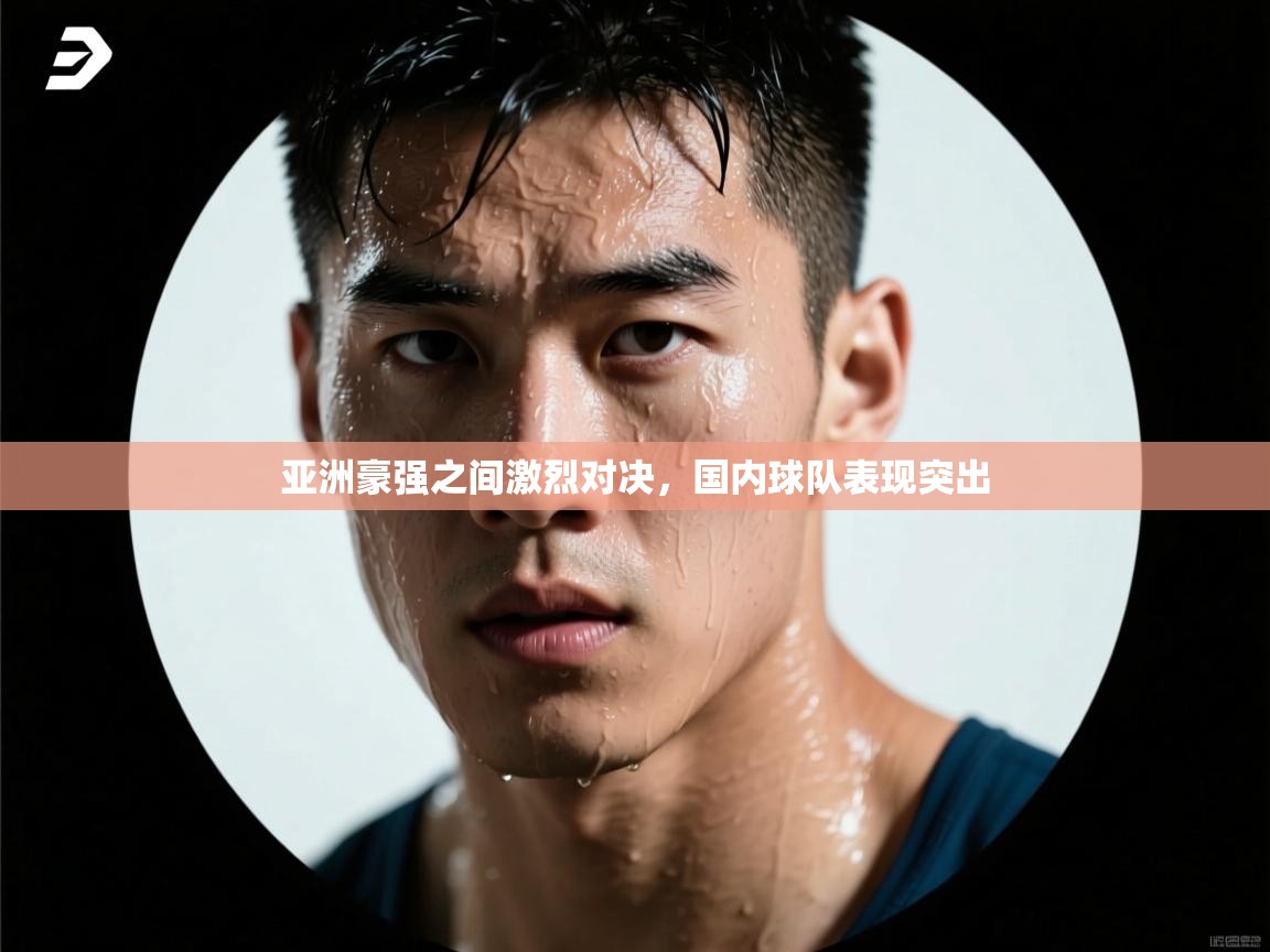 亚洲豪强之间激烈对决，国内球队表现突出  第2张